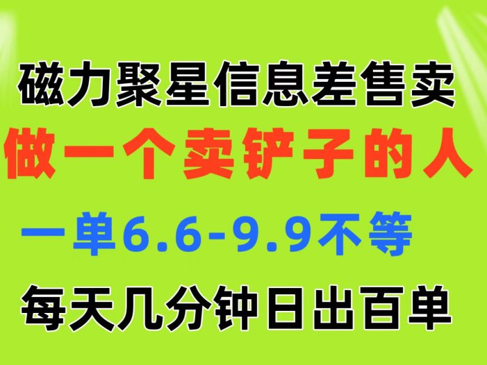 磁力聚星信息差 做一个卖铲子的人 一单6.6-9.9不等  每天几分钟 日出百单