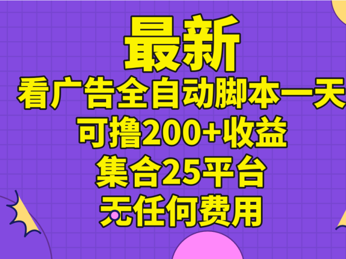 最新看广告全自动脚本一天可撸200+收益 。集合25平台 ，无任何费用