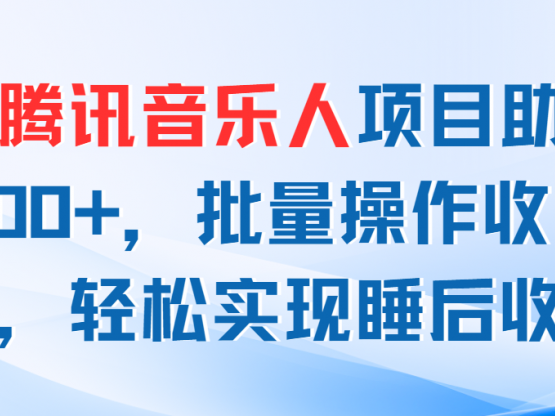 最新腾讯音乐人项目助你日入200+，批量操作收益翻倍，轻松实现睡后收入