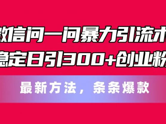 微信问一问暴力引流术，稳定日引300+创业粉，最新方法，条条爆款