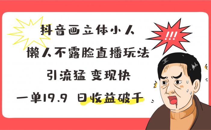 抖音画立体小人，懒人不露脸直播玩法，引流猛变现快，一单19.9，日收益破千