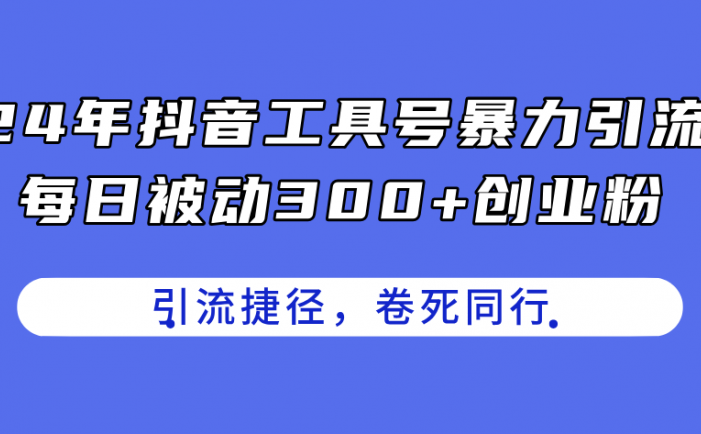 24年抖音工具号暴力引流，每日被动300+创业粉，创业粉捷径，卷死同行