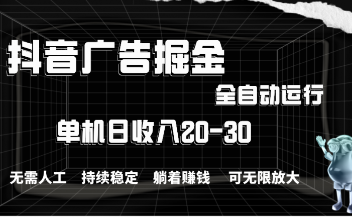 抖音广告掘金，单机产值20-30，全程自动化操作