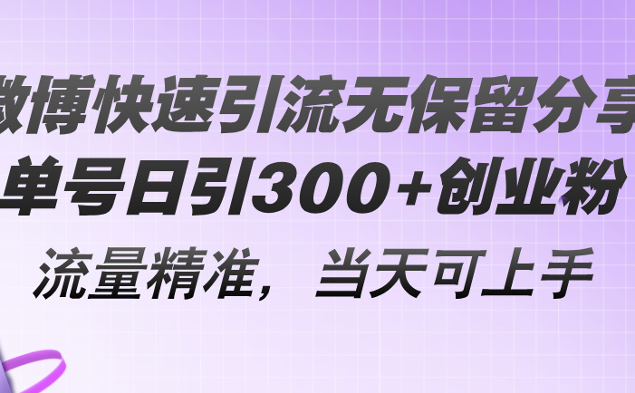 微博快速引流无保留分享，单号日引300+创业粉，流量精准，当天可上手