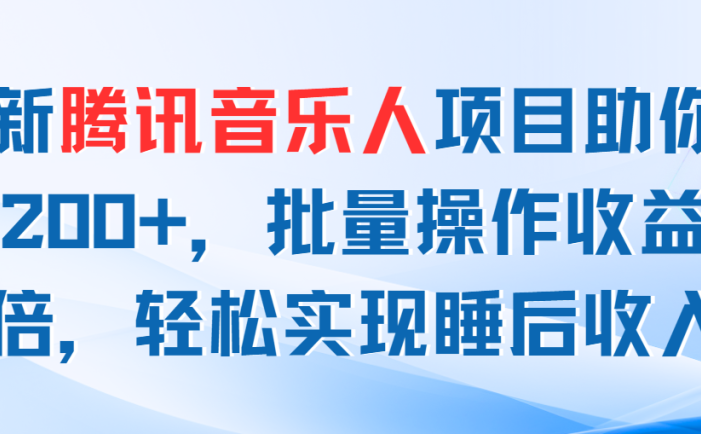 最新腾讯音乐人项目助你日入200+，批量操作收益翻倍，轻松实现睡后收入