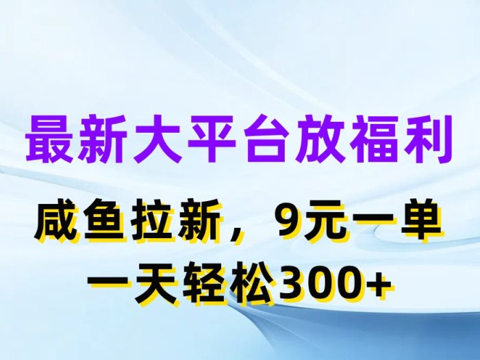 最新蓝海项目，闲鱼平台放福利，拉新一单9元，轻轻松松日入300+