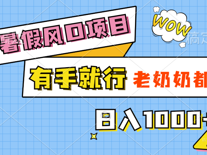 暑假风口项目，有手就行，老奶奶都会，轻松日入1000+