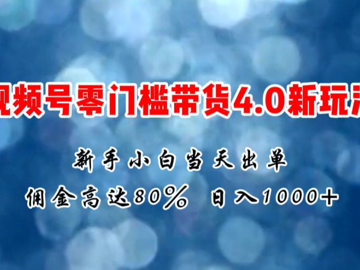 微信视频号零门槛带货4.0新玩法，新手小白当天见收益，日入1000+